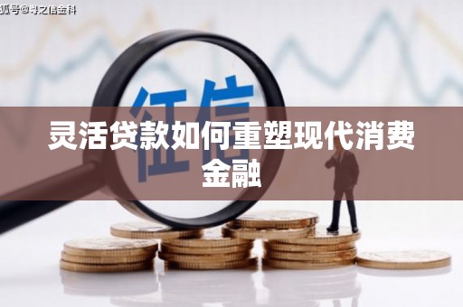 安仁灵活贷款如何重塑现代消费金融