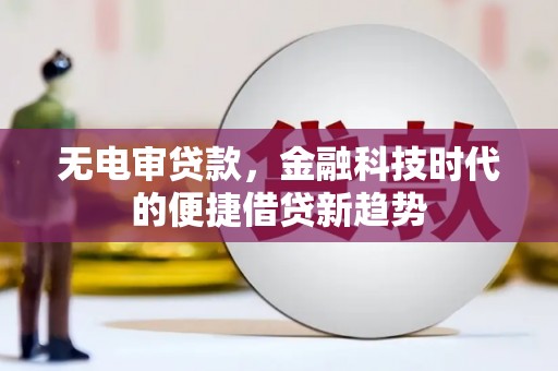 南华无电审贷款，金融科技时代的便捷借贷新趋势