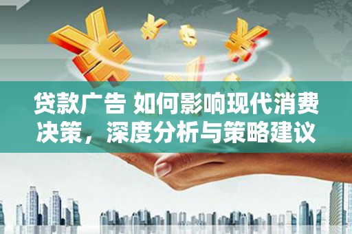 华宁贷款广告 如何影响现代消费决策，深度分析与策略建议