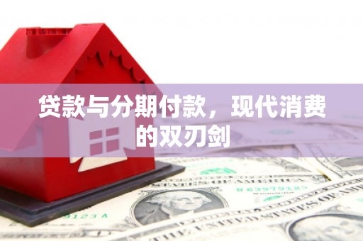 阆中贷款与分期付款，现代消费的双刃剑