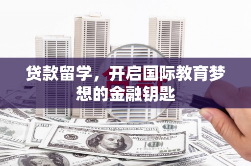 济宁贷款留学，开启国际教育梦想的金融钥匙