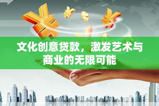 衡东文化创意贷款，激发艺术与商业的无限可能