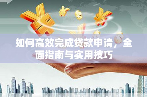 循化如何高效完成贷款申请，全面指南与实用技巧