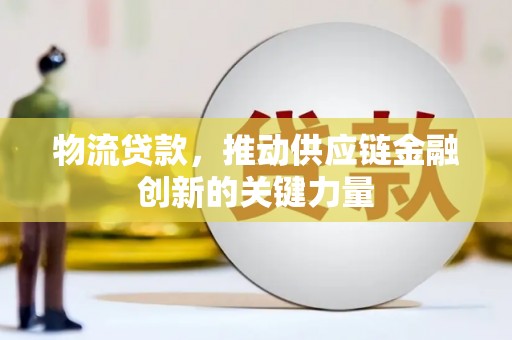 四子王旗物流贷款，推动供应链金融创新的关键力量