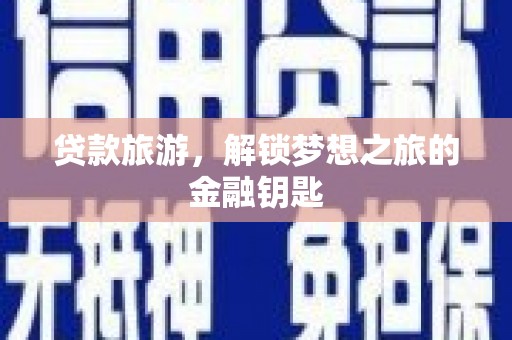 南陵贷款旅游，解锁梦想之旅的金融钥匙