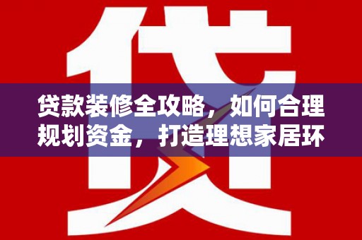 暖暖贷款装修全攻略，如何合理规划资金，打造理想家居环境