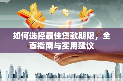衡东如何选择最佳贷款期限，全面指南与实用建议