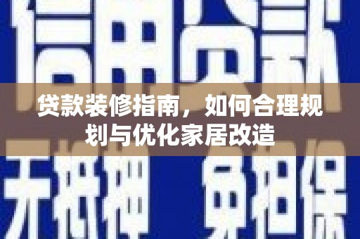 唐县贷款装修指南，如何合理规划与优化家居改造