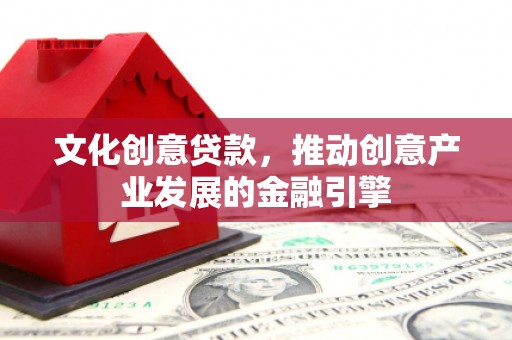 乡城文化创意贷款，推动创意产业发展的金融引擎