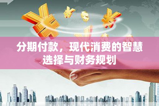 广汉分期付款，现代消费的智慧选择与财务规划