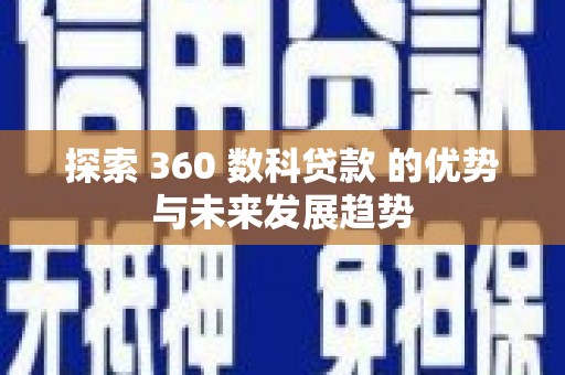 陆川探索 360 数科贷款 的优势与未来发展趋势
