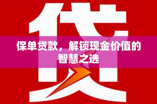 猇亭保单贷款，解锁现金价值的智慧之选