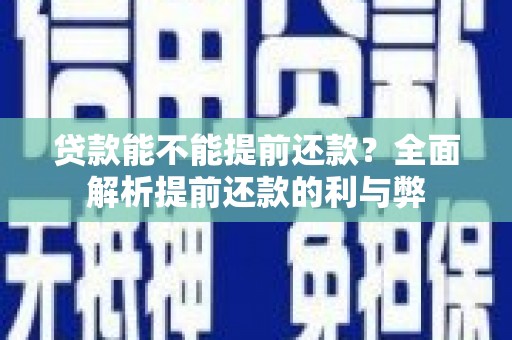 盐湖贷款能不能提前还款？全面解析提前还款的利与弊