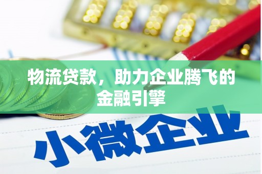 静海物流贷款，助力企业腾飞的金融引擎