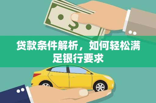 久治贷款条件解析，如何轻松满足银行要求
