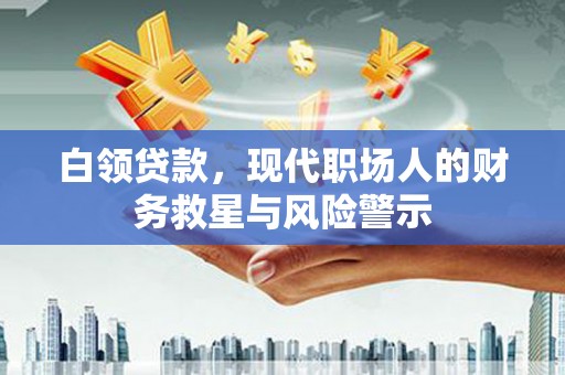 皇姑白领贷款，现代职场人的财务救星与风险警示