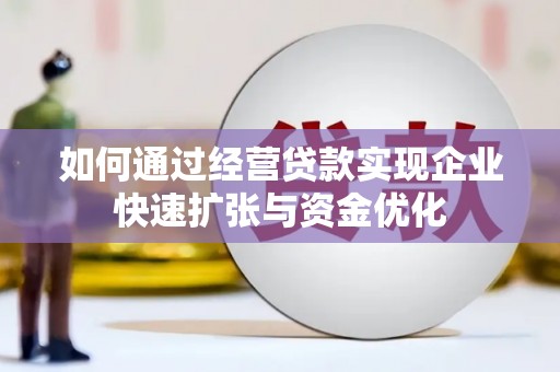 庆元如何通过经营贷款实现企业快速扩张与资金优化