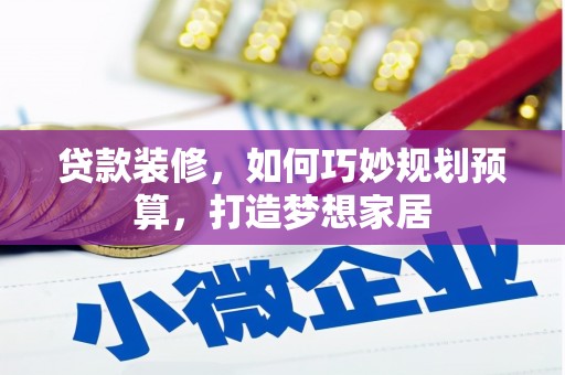 南宫贷款装修，如何巧妙规划预算，打造梦想家居