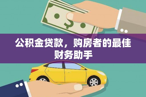 吉隆公积金贷款，购房者的最佳财务助手