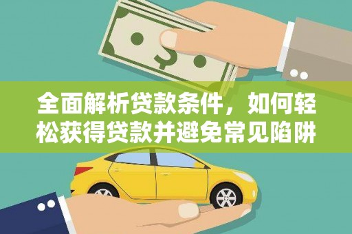 马山全面解析贷款条件，如何轻松获得贷款并避免常见陷阱