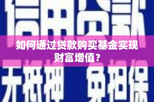 青冈如何通过贷款购买基金实现财富增值？