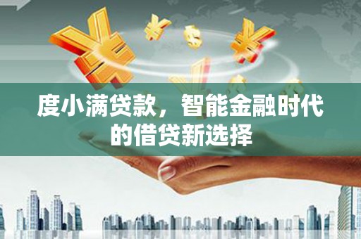 公安度小满贷款，智能金融时代的借贷新选择