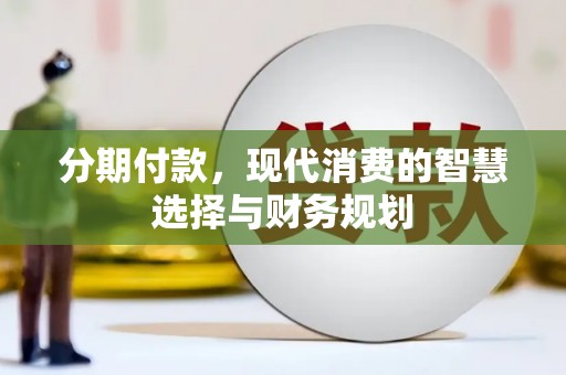 张北分期付款，现代消费的智慧选择与财务规划