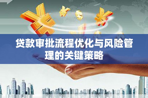锡林郭勒贷款审批流程优化与风险管理的关键策略