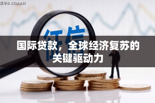 会理国际贷款，全球经济复苏的关键驱动力