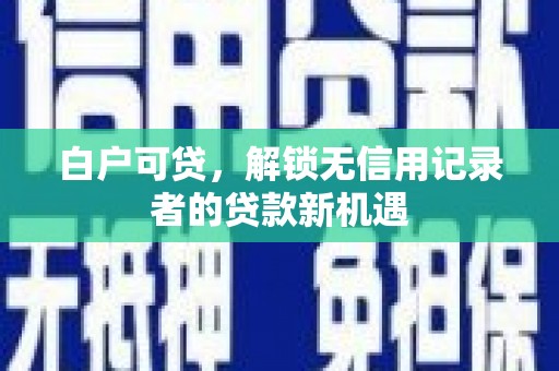玉田白户可贷，解锁无信用记录者的贷款新机遇
