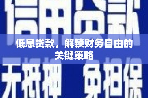 汾阳低息贷款，解锁财务自由的关键策略