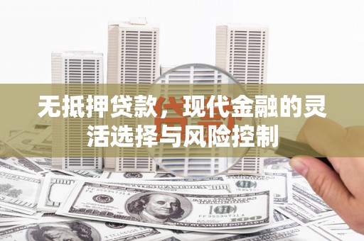 琼结无抵押贷款，现代金融的灵活选择与风险控制