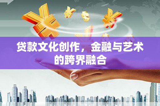 新乐贷款文化创作，金融与艺术的跨界融合