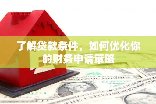 汕尾了解贷款条件，如何优化你的财务申请策略