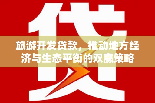 吕梁旅游开发贷款，推动地方经济与生态平衡的双赢策略