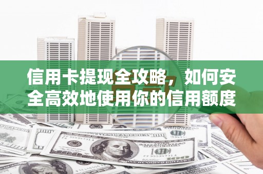 修文信用卡提现全攻略，如何安全高效地使用你的信用额度