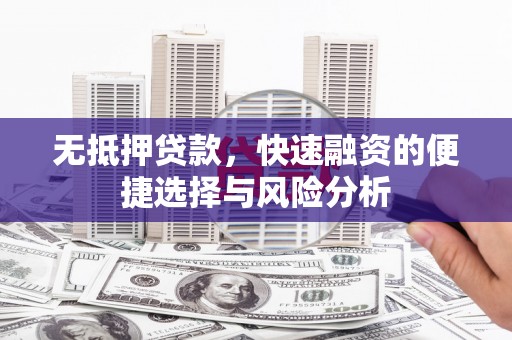 小金无抵押贷款，快速融资的便捷选择与风险分析