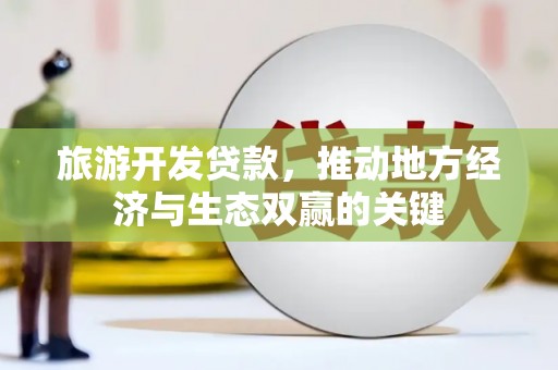 从化旅游开发贷款，推动地方经济与生态双赢的关键
