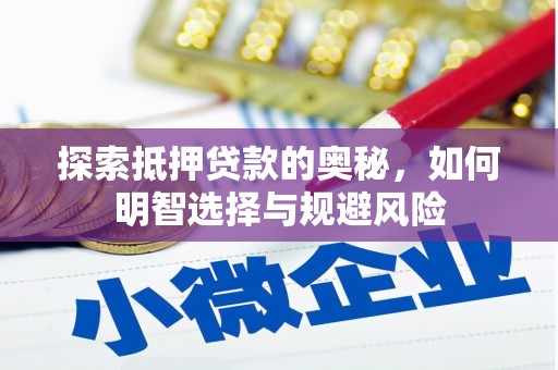 洪江探索抵押贷款的奥秘，如何明智选择与规避风险
