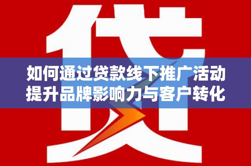 海原如何通过贷款线下推广活动提升品牌影响力与客户转化率