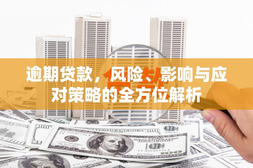 桦川逾期贷款，风险、影响与应对策略的全方位解析