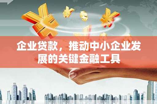 绿春企业贷款，推动中小企业发展的关键金融工具