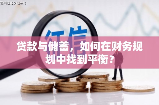 刚察贷款与储蓄，如何在财务规划中找到平衡？