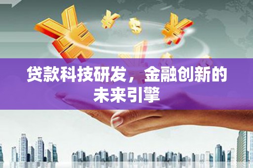 墨竹工卡贷款科技研发，金融创新的未来引擎