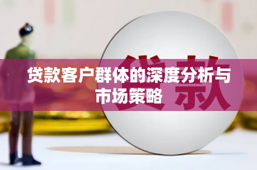 江苏贷款客户群体的深度分析与市场策略