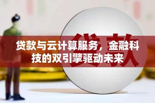浑源贷款与云计算服务，金融科技的双引擎驱动未来