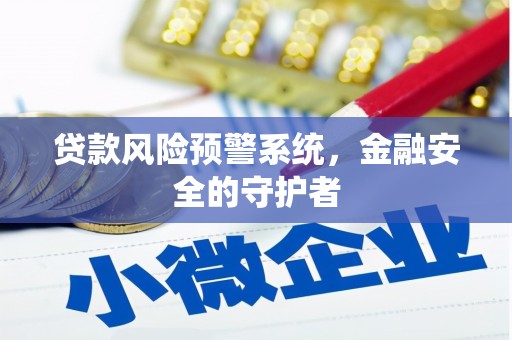 随州贷款风险预警系统，金融安全的守护者