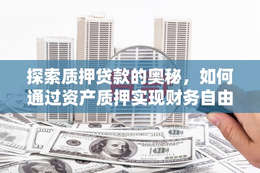 双滦探索质押贷款的奥秘，如何通过资产质押实现财务自由