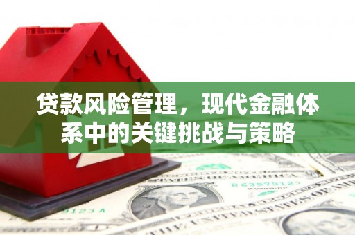 江津贷款风险管理，现代金融体系中的关键挑战与策略