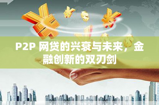 松溪P2P 网贷的兴衰与未来，金融创新的双刃剑